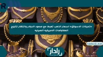 «تحركات الأسواق» أسعار الذهب تهبط مع صعود الدولار وانتظار نتائج المفاوضات الأمريكية الصينية